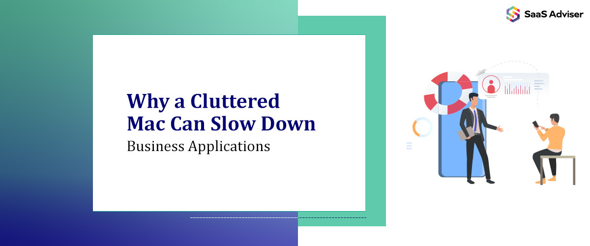 Why a Cluttered Mac Can Slow Down Business Applications